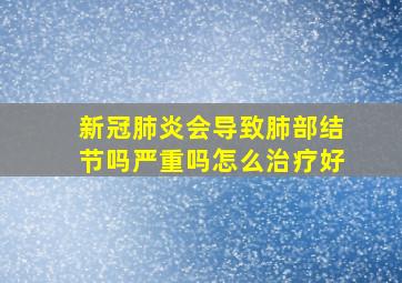 新冠肺炎会导致肺部结节吗严重吗怎么治疗好