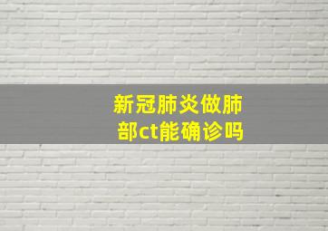 新冠肺炎做肺部ct能确诊吗