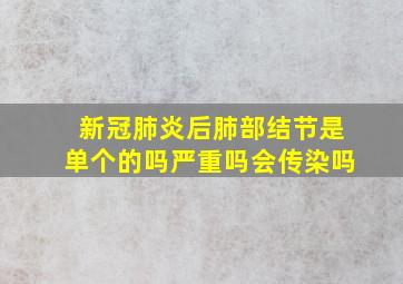 新冠肺炎后肺部结节是单个的吗严重吗会传染吗