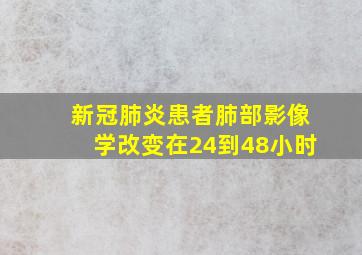 新冠肺炎患者肺部影像学改变在24到48小时