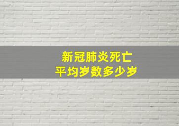 新冠肺炎死亡平均岁数多少岁