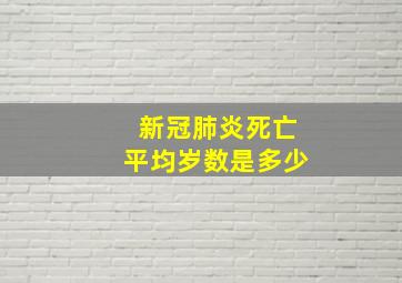 新冠肺炎死亡平均岁数是多少