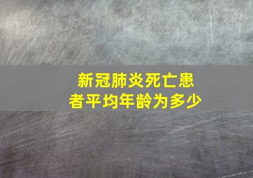 新冠肺炎死亡患者平均年龄为多少