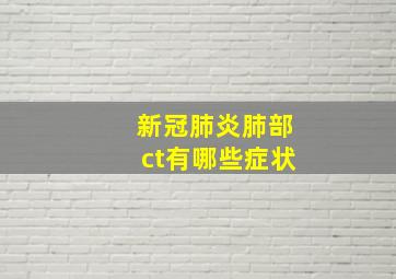 新冠肺炎肺部ct有哪些症状