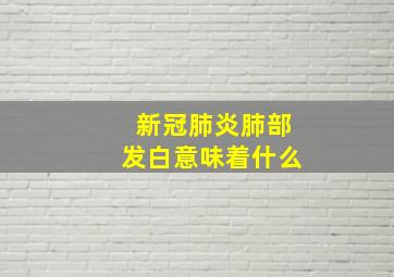 新冠肺炎肺部发白意味着什么