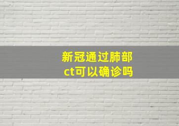 新冠通过肺部ct可以确诊吗