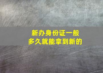 新办身份证一般多久就能拿到新的