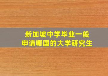 新加坡中学毕业一般申请哪国的大学研究生