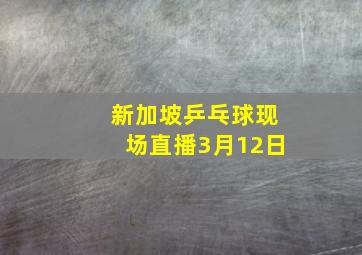 新加坡乒乓球现场直播3月12日