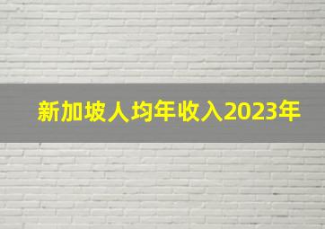 新加坡人均年收入2023年