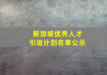 新加坡优秀人才引进计划名单公示