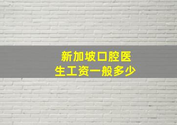 新加坡口腔医生工资一般多少