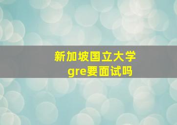 新加坡国立大学gre要面试吗