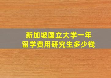 新加坡国立大学一年留学费用研究生多少钱