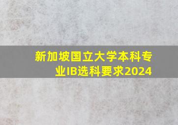 新加坡国立大学本科专业IB选科要求2024