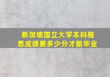 新加坡国立大学本科雅思成绩要多少分才能毕业