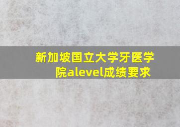 新加坡国立大学牙医学院alevel成绩要求