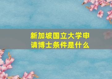 新加坡国立大学申请博士条件是什么