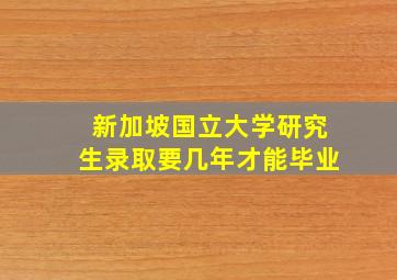 新加坡国立大学研究生录取要几年才能毕业