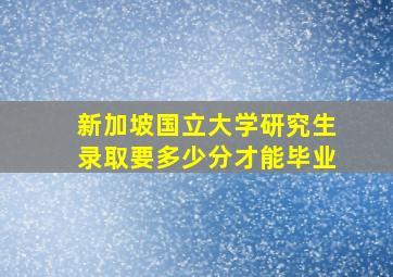 新加坡国立大学研究生录取要多少分才能毕业