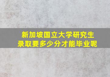 新加坡国立大学研究生录取要多少分才能毕业呢