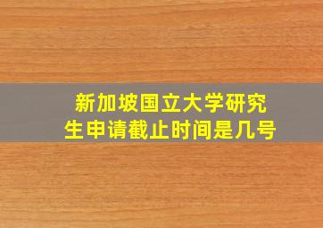 新加坡国立大学研究生申请截止时间是几号