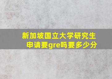 新加坡国立大学研究生申请要gre吗要多少分