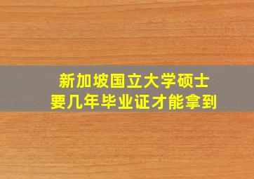 新加坡国立大学硕士要几年毕业证才能拿到