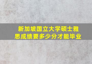 新加坡国立大学硕士雅思成绩要多少分才能毕业