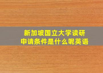 新加坡国立大学读研申请条件是什么呢英语