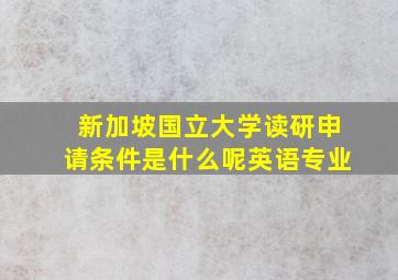 新加坡国立大学读研申请条件是什么呢英语专业