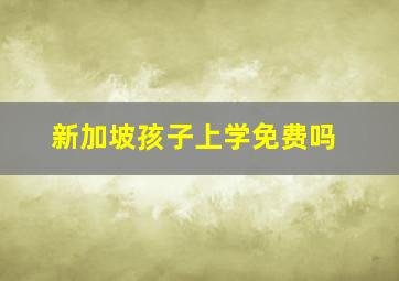 新加坡孩子上学免费吗