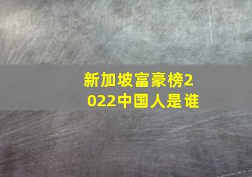 新加坡富豪榜2022中国人是谁