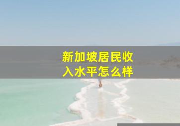 新加坡居民收入水平怎么样