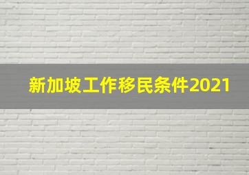 新加坡工作移民条件2021