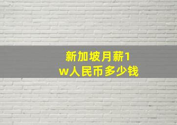 新加坡月薪1w人民币多少钱