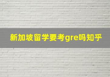 新加坡留学要考gre吗知乎