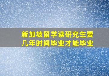 新加坡留学读研究生要几年时间毕业才能毕业