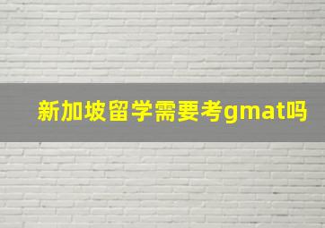 新加坡留学需要考gmat吗