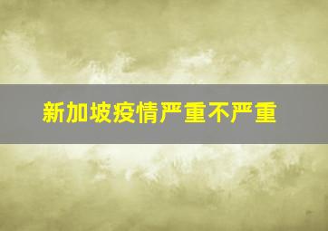 新加坡疫情严重不严重