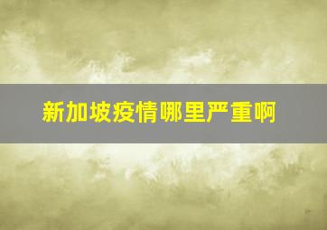 新加坡疫情哪里严重啊