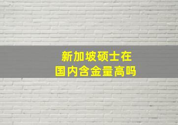 新加坡硕士在国内含金量高吗