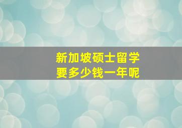 新加坡硕士留学要多少钱一年呢