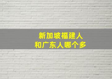 新加坡福建人和广东人哪个多