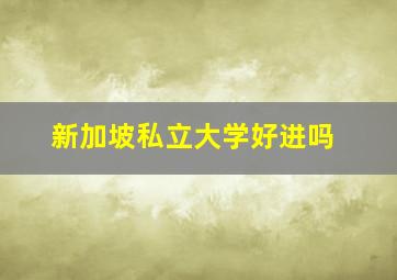 新加坡私立大学好进吗