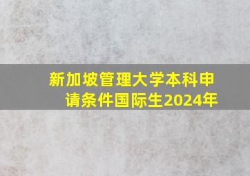 新加坡管理大学本科申请条件国际生2024年