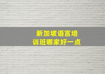 新加坡语言培训班哪家好一点