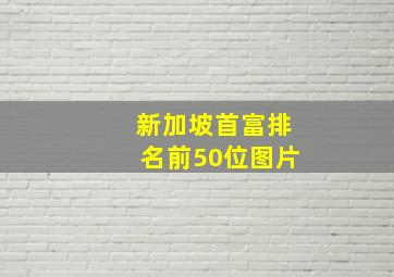 新加坡首富排名前50位图片