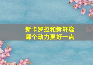 新卡罗拉和新轩逸哪个动力更好一点