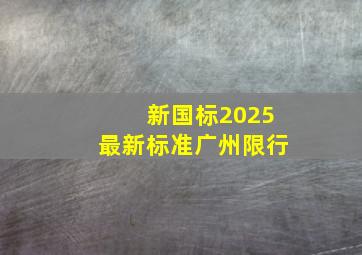 新国标2025最新标准广州限行